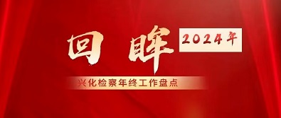 回眸2024~兴化检察的年终工作盘点.jpg